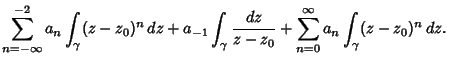 $\displaystyle \sum_{n=-\infty}^{-2} a_n \int_\gamma(z-z_0)^n\,dz + a_{-1} \int_\gamma{dz\over z-z_0}+\sum_{n=0}^\infty a_n \int_\gamma(z-z_0)^n\,dz.$