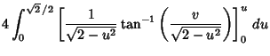 $\displaystyle 4\int_0^{\sqrt{2}\,/2} \left[{{1\over\sqrt{2-u^2}} \tan^{-1}\left({v\over \sqrt{2-u^2}}\right)}\right]_0^u\,du$