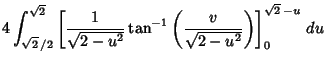 $\displaystyle 4\int_{\sqrt{2}\,/2}^{\sqrt{2}} \left[{{1\over\sqrt{2-u^2}}\tan^{-1}\left({v\over \sqrt{2-u^2}}\right)}\right]_0^{\sqrt{2}\,-u}
\,du$