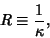 \begin{displaymath}
R\equiv {1\over\kappa},
\end{displaymath}