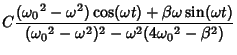 $\displaystyle C {({\omega_0}^2-\omega^2)\cos(\omega t)+\beta\omega\sin(\omega t)\over ({\omega_0}^2-\omega^2)^2-\omega^2(4{\omega_0}^2-\beta^2)}$