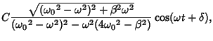 $\displaystyle C {\sqrt{({\omega_0}^2-\omega^2)^2+\beta^2\omega^2}\over({\omega_0}^2-\omega^2)^2-\omega^2(4{\omega_0}^2-\beta^2)}\cos(\omega t+\delta),$