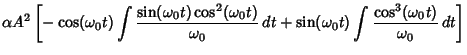 $\displaystyle \alpha A^2\left[{-\cos({\omega_0}t)\int{\sin({\omega_0}t)\cos^2({...
...a_0}}\,dt+\sin({\omega_0}t)\int{\cos^3({\omega_0}t)\over{\omega_0}}\,dt}\right]$