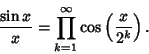 \begin{displaymath}
{\sin x\over x}=\prod_{k=1}^\infty \cos\left({x\over 2^k}\right).
\end{displaymath}