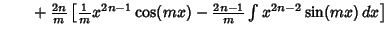 $\quad \phantom{=} +{2n\over m}\left[{{1\over m} x^{2n-1}\cos(mx) -{2n-1\over m}\int x^{2n-2}\sin(mx)\,dx}\right]$