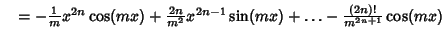 $\quad =-{1\over m}x^{2n}\cos(mx)+{2n\over m^2} x^{2n-1}\sin(mx)+\ldots -{(2n)!\over m^{2n+1}}\cos(mx)$