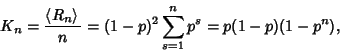 \begin{displaymath}
K_n={\left\langle{R_n}\right\rangle{}\over n}=(1-p)^2\sum_{s=1}^n p^s=p(1-p)(1-p^n),
\end{displaymath}