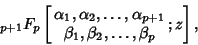 \begin{displaymath}
{}_{p+1}F_p\left[{\matrix{\alpha_1, \alpha_2, \ldots, \alpha_{p+1}\cr \beta_1, \beta_2, \ldots, \beta_p\cr} ; z}\right],
\end{displaymath}