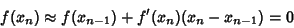 \begin{displaymath}
f(x_n)\approx f(x_{n-1}) + f'(x_n)(x_n-x_{n-1}) =0
\end{displaymath}