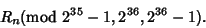 \begin{displaymath}
R_n ({\rm mod\ } 2^{35}-1, 2^{36}, 2^{36}-1).
\end{displaymath}