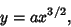 \begin{displaymath}
y=ax^{3/2},
\end{displaymath}