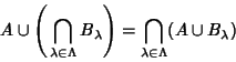 \begin{displaymath}
A\cup\left({\,\bigcap_{\lambda\in\Lambda} B_\lambda}\right)= \bigcap_{\lambda\in\Lambda} (A\cup B_\lambda)
\end{displaymath}