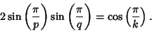 \begin{displaymath}
2\sin\left({\pi\over p}\right)\sin\left({\pi\over q}\right)=\cos\left({\pi\over k}\right).
\end{displaymath}