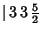 $\vert\,3\,3\,{\textstyle{5\over 2}}$