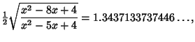 $\displaystyle {\textstyle{1\over 2}}\sqrt{x^2-8x+4\over x^2-5x+4}=1.3437133737446\ldots,$