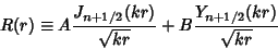 \begin{displaymath}
R(r) \equiv A {J_{n+1/2}(kr)\over\sqrt{kr}}+ B {Y_{n+1/2}(kr)\over\sqrt{kr}}
\end{displaymath}