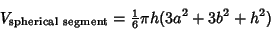 \begin{displaymath}
V_{\rm spherical\ segment}={\textstyle{1\over 6}}\pi h(3a^2+3b^2+h^2)
\end{displaymath}