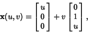 \begin{displaymath}
{\bf x}(u,v)=\left[{\matrix{u\cr 0\cr 0\cr}}\right]+v\left[{\matrix{0\cr 1\cr u\cr}}\right],
\end{displaymath}