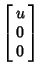 $\displaystyle \left[\begin{array}{c}u\\  0\\  0\end{array}\right]$