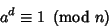 \begin{displaymath}
a^d\equiv 1\ \left({{\rm mod\ } {n}}\right)
\end{displaymath}