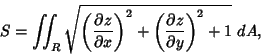 \begin{displaymath}
S = \int\!\!\!\int _R \sqrt{\left({\partial z\over\partial x}\right)^2 +\left({\partial z\over\partial y}\right)^2+1}\,\,dA,
\end{displaymath}