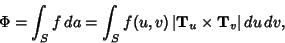 \begin{displaymath}
\Phi = \int_S f \,da = \int_S f(u,v)\, \vert{\bf T}_u\times {\bf T}_v\vert\,du \,dv,
\end{displaymath}