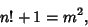 \begin{displaymath}
n!+1=m^2,
\end{displaymath}