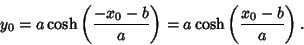 \begin{displaymath}
y_0 = a\cosh\left({-x_0-b\over a}\right)= a\cosh\left({x_0-b\over a}\right).
\end{displaymath}