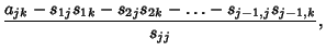 $\displaystyle {a_{jk}-s_{1j}s_{1k}-s_{2j}s_{2k}-\ldots-s_{j-1,j}s_{j-1,k}\over s_{jj}},$