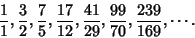 \begin{displaymath}
{1\over 1}, {3\over 2}, {7\over 5}, {17\over 12}, {41\over 29}, {99\over 70}, {239\over 169}, \cdots.
\end{displaymath}