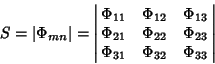 \begin{displaymath}
S=\vert\Phi_{mn}\vert = \left\vert\matrix{
\Phi_{11} & \Phi_...
... \Phi_{23}\cr
\Phi_{31} & \Phi_{32} & \Phi_{33}\cr}\right\vert
\end{displaymath}