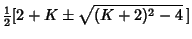 $\displaystyle {\textstyle{1\over 2}}[2+K\pm\sqrt{(K+2)^2-4}\,]$