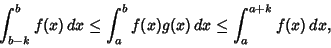 \begin{displaymath}
\int_{b-k}^b f(x)\,dx\leq\int_a^b f(x)g(x)\,dx\leq\int_a^{a+k}f(x)\,dx,
\end{displaymath}