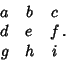 \begin{displaymath}
\matrix{a & b & c\cr d & e & f\cr g & h & i\cr}.
\end{displaymath}