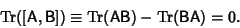 \begin{displaymath}
\mathop{\rm Tr}\nolimits ([{\hbox{\sf A}},{\hbox{\sf B}}]) \...
...)-\mathop{\rm Tr}\nolimits ({\hbox{\sf B}}{\hbox{\sf A}}) = 0.
\end{displaymath}