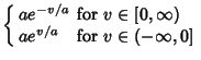 $\displaystyle \left\{\begin{array}{ll} ae^{-v/a} & \mbox{for $v\in [0,\infty)$}\\  ae^{v/a} & \mbox{for $v\in (-\infty, 0]$}\end{array}\right.$