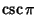 $\displaystyle \csc\pi$