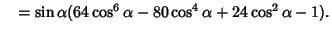 $\quad =\sin\alpha(64\cos^6\alpha-80\cos^4\alpha+24\cos^2\alpha-1).$