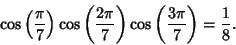 \begin{displaymath}
\cos\left({\pi\over 7}\right)\cos\left({2\pi\over 7}\right)\cos\left({3\pi\over 7}\right)= {1\over 8}.
\end{displaymath}