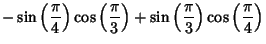 $\displaystyle -\sin\left({\pi\over 4}\right)\cos\left({\pi\over 3}\right)+ \sin\left({\pi\over 3}\right)\cos\left({\pi\over 4}\right)$