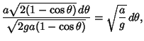 $\displaystyle {a\sqrt{2(1-\cos\theta)}\,d\theta\over\sqrt{2ga(1-\cos\theta)}} = \sqrt{a\over g}\,d\theta,$