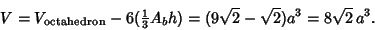 \begin{displaymath}
V=V_{\rm octahedron}-6({\textstyle{1\over 3}}A_b h)=(9\sqrt{2}-\sqrt{2})a^3=8\sqrt{2}\,a^3.
\end{displaymath}