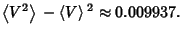 $\displaystyle \left\langle{V^2}\right\rangle{}-\left\langle{V}\right\rangle{}^2 \approx 0.009937.$