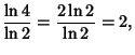 $\displaystyle {\ln 4\over\ln 2} = {2\ln 2\over\ln 2} = 2,$