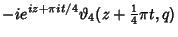 $\displaystyle -ie^{iz+\pi it/4}\vartheta _4(z+{\textstyle{1\over 4}}\pi t,q)$