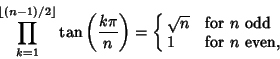 \begin{displaymath}
\prod_{k=1}^{\lfloor (n-1)/2\rfloor} \tan\left({k\pi\over n}...
...t)=\cases{
\sqrt{n} & for $n$\ odd\cr
1 & for $n$\ even,\cr}
\end{displaymath}