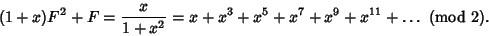 \begin{displaymath}
(1+x)F^2 + F = {x\over 1+x^2} = x + x^3 + x^5 + x^7 + x^9 + x^{11} + \ldots\ ({\rm mod\ }2).
\end{displaymath}