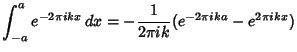 $\displaystyle \int_{-a}^a e^{-2\pi ikx}\,dx = -{1\over 2\pi ik}(e^{-2\pi ika}-e^{2\pi ikx})$