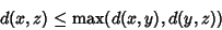 \begin{displaymath}
d(x,z) \leq \max (d(x,y),d(y,z))
\end{displaymath}