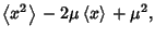 $\displaystyle \left\langle{x^2}\right\rangle{}-2\mu\left\langle{x}\right\rangle{}+\mu^2,$